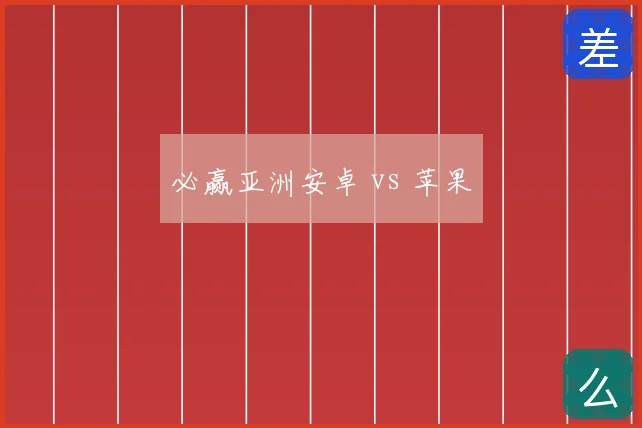 必赢亚洲安卓 vs 苹果