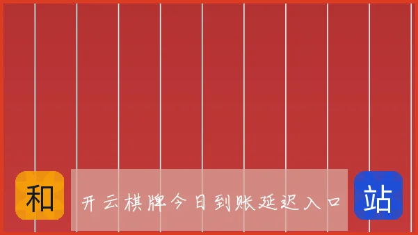 开云棋牌今日到账延迟入口