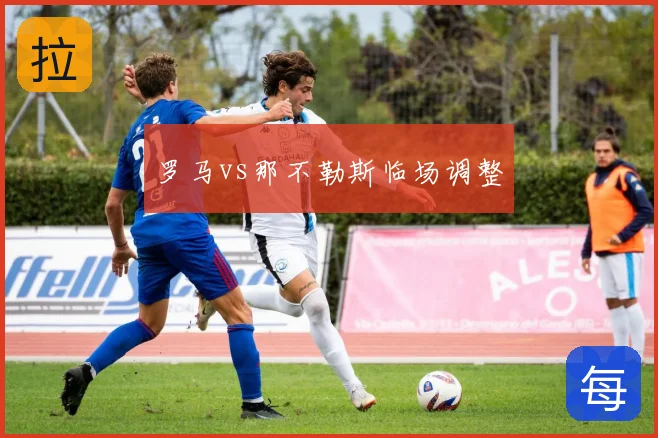 罗马vs那不勒斯临场调整