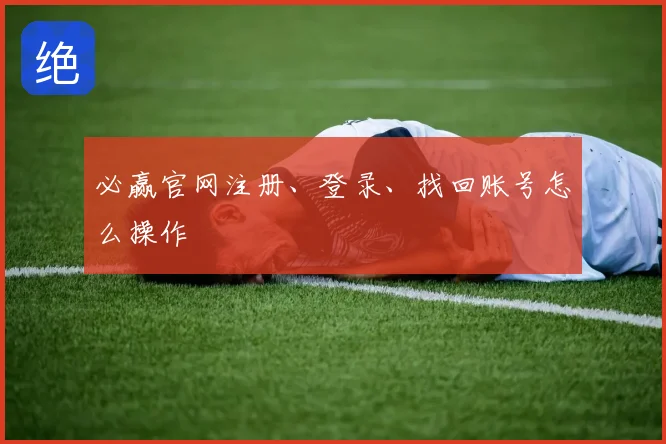 必赢官网注册、登录、找回账号怎么操作