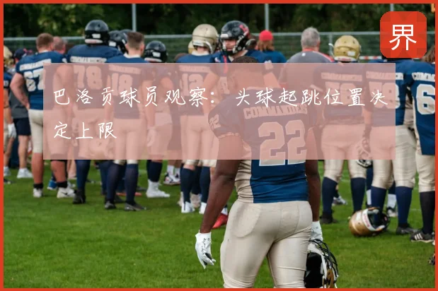 巴洛贡球员观察：头球起跳位置决定上限