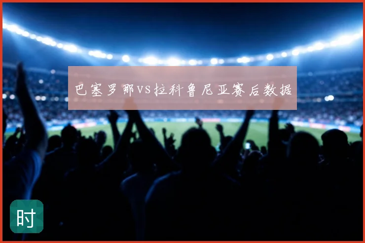 巴塞罗那vs拉科鲁尼亚赛后数据